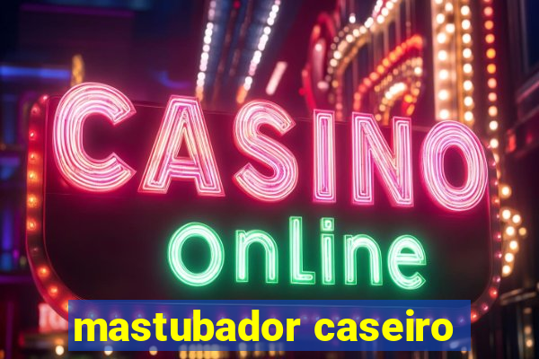 mastubador caseiro